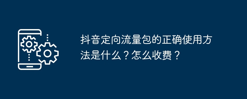 抖音定向流量包的正确使用方法是什么？怎么收费？