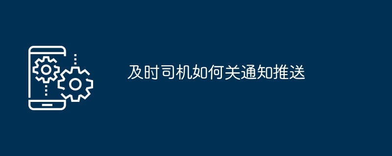 及时司机如何关通知推送