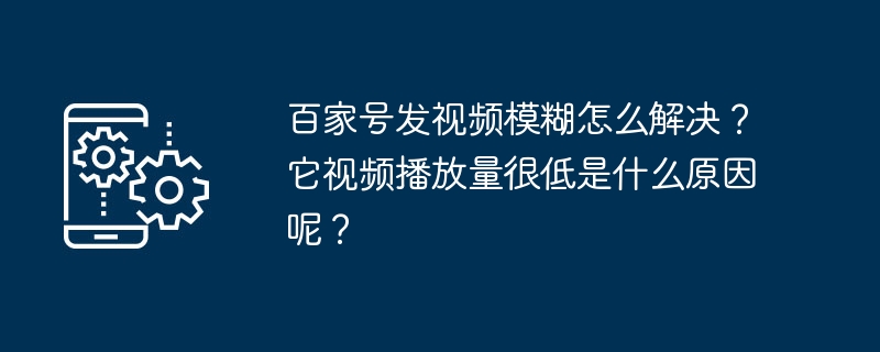 百家号发视频模糊怎么解决？它视频播放量很低是什么原因呢？