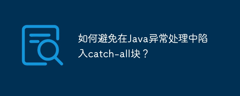 如何避免在Java异常处理中陷入catch-all块?