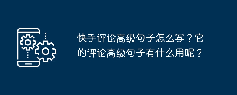 快手评论高级句子怎么写？它的评论高级句子有什么用呢？