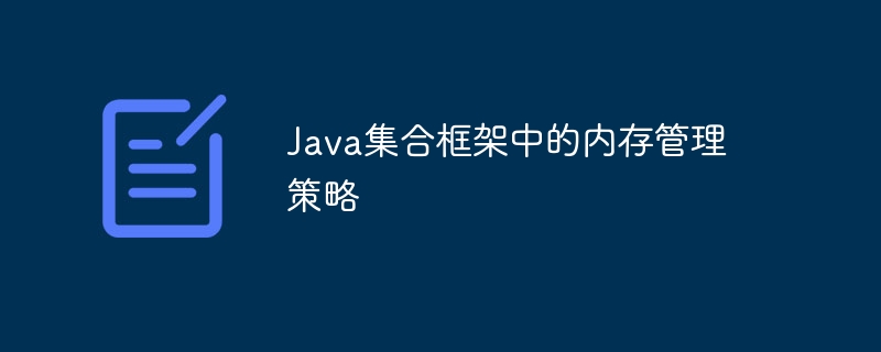 Java集合框架中的内存管理策略