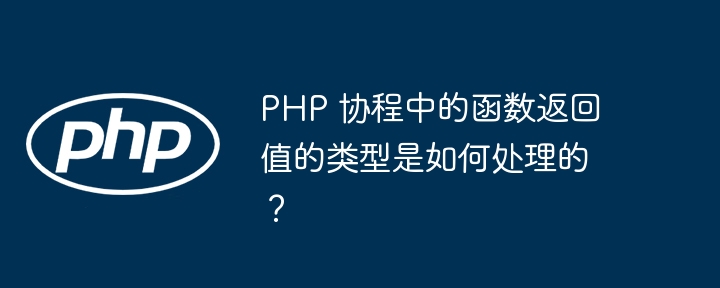 PHP 协程中的函数返回值的类型是如何处理的?