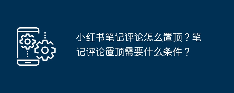 小红书笔记评论怎么置顶?笔记评论置顶需要什么条件?