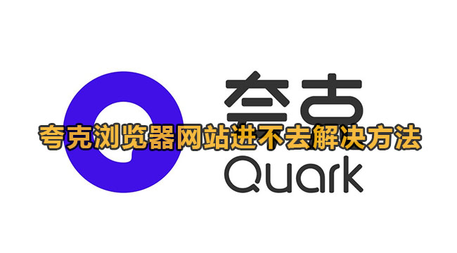 夸克浏览器无法进入网站怎么办?夸克浏览器网站进不去解决方法