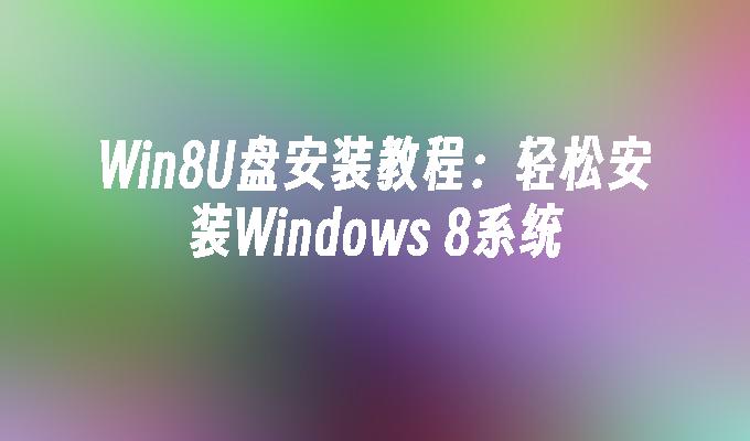 Win8U盘安装教程:轻松安装Windows 8系统