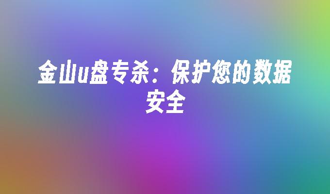 金山u盘专杀：保护您的数据安全