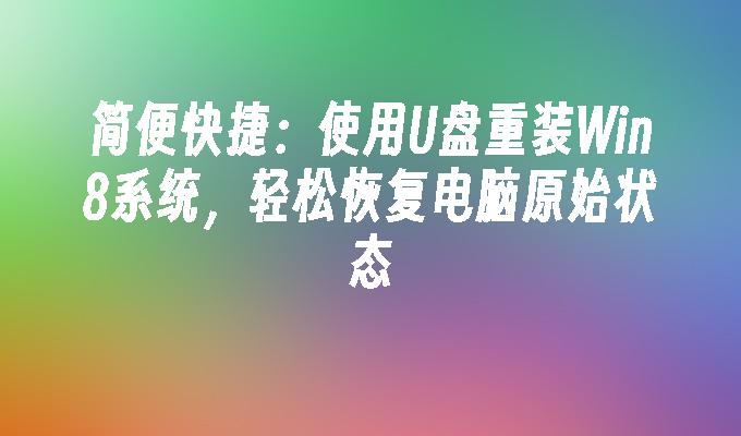 简便快捷:使用U盘重装Win8系统,轻松恢复电脑原始状态