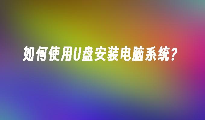 如何使用U盘安装电脑系统?