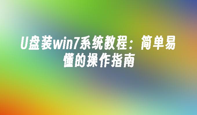U盘装win7系统教程:简单易懂的操作指南