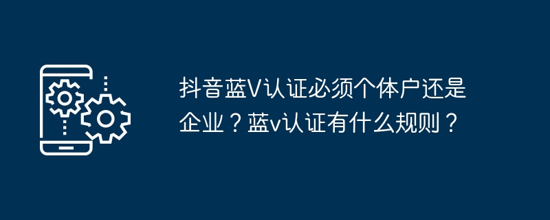抖音蓝V认证必须个体户还是企业?蓝v认证有什么规则?