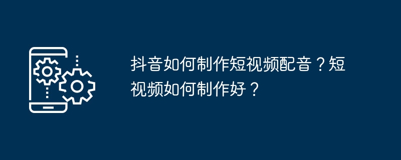 抖音如何制作短视频配音?短视频如何制作好?