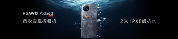 折叠屏也防水:华为Pocket 2首次实现2米IPX8级抗水