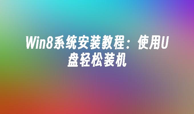 Win8系统安装教程:使用U盘轻松装机