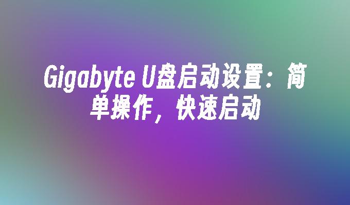 Gigabyte U盘启动设置:简单操作,快速启动