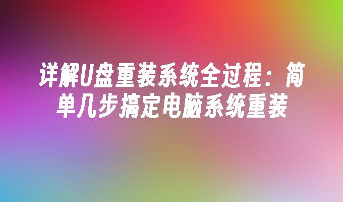 详解U盘重装系统全过程:简单几步搞定电脑系统重装