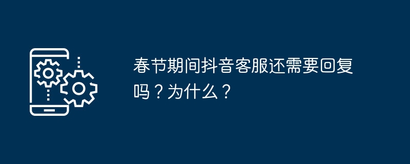 春节期间抖音客服还需要回复吗?为什么?