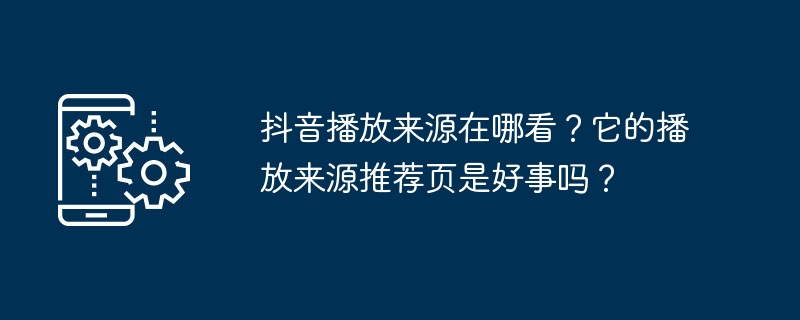 抖音播放来源在哪看?它的播放来源推荐页是好事吗?