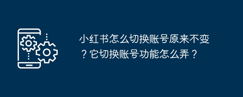 小红书怎么切换账号原来不变?它切换账号功能怎么弄?