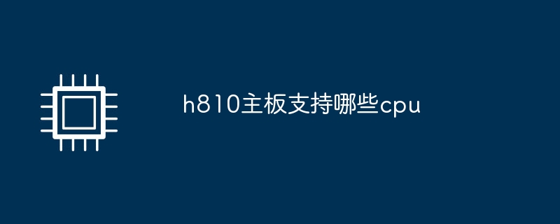 h810主板支持哪些cpu
