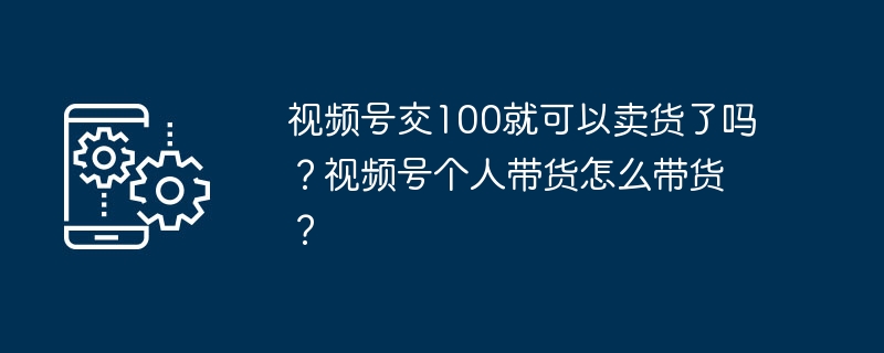 视频号交100就可以卖货了吗?视频号个人带货怎么带货?