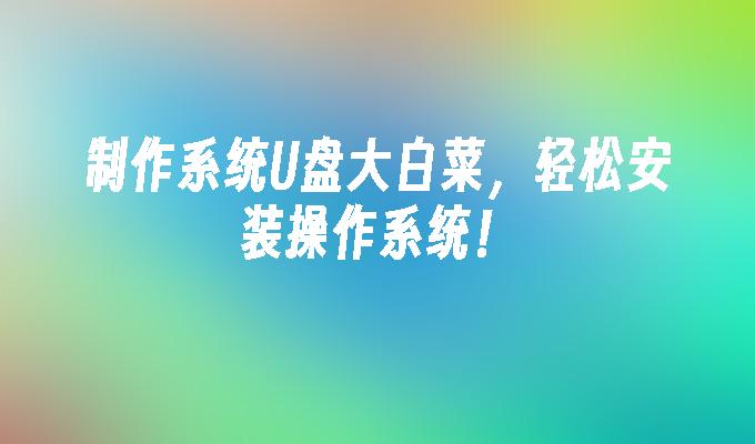 制作系统U盘大白菜，轻松安装操作系统！