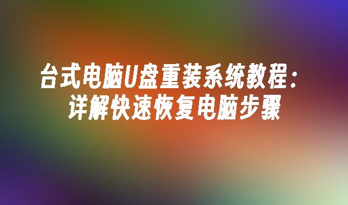 台式电脑U盘重装系统教程:详解快速恢复电脑步骤