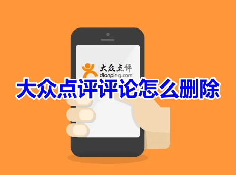 大众点评评论怎么删除?大众点评删除评价操作步骤!