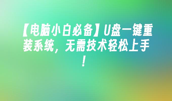 【电脑小白必备】U盘一键重装系统,无需技术轻松上手!