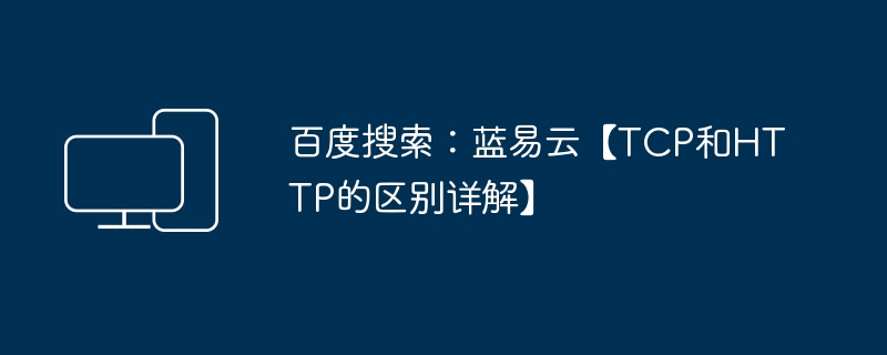 百度搜索:蓝易云【TCP和HTTP的区别详解】