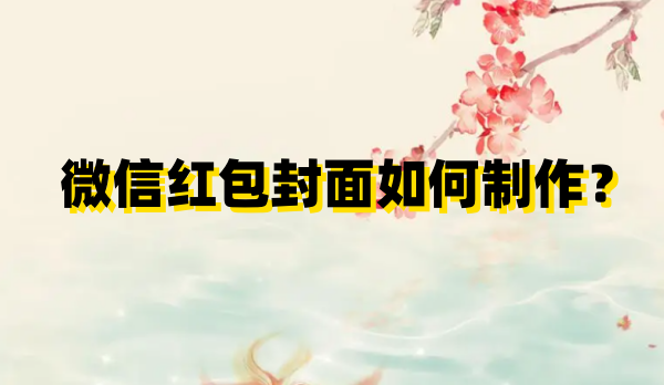 微信红包封面如何制作?微信红包封面制作步骤