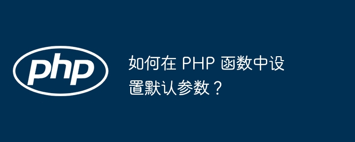如何在 PHP 函数中设置默认参数?
