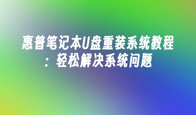 惠普笔记本U盘重装系统教程:轻松解决系统问题