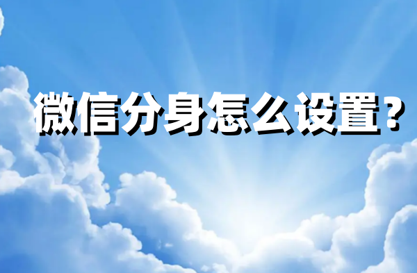 微信分身怎么设置?微信分身设置步骤