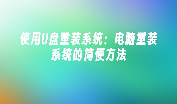 使用U盘重装系统:电脑重装系统的简便方法