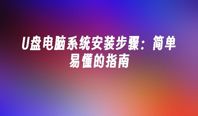 U盘电脑系统安装步骤:简单易懂的指南
