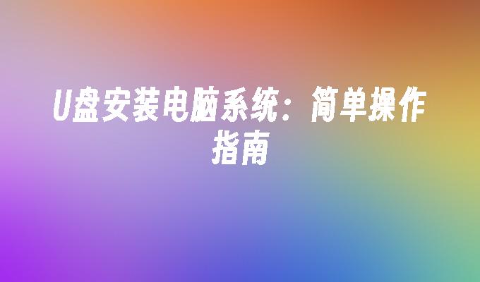 U盘安装电脑系统:简单操作指南