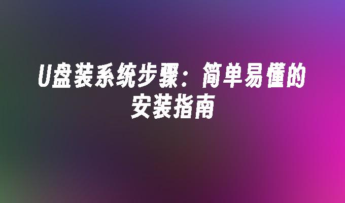 U盘装系统步骤:简单易懂的安装指南