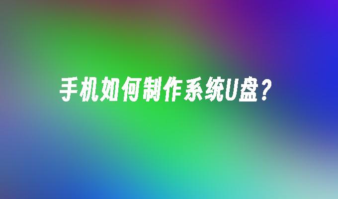 手机如何制作系统U盘?