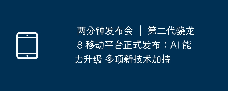 两分钟发布会 | 第二代骁龙 8 移动平台正式发布:AI 能力升级 多项新技术加持