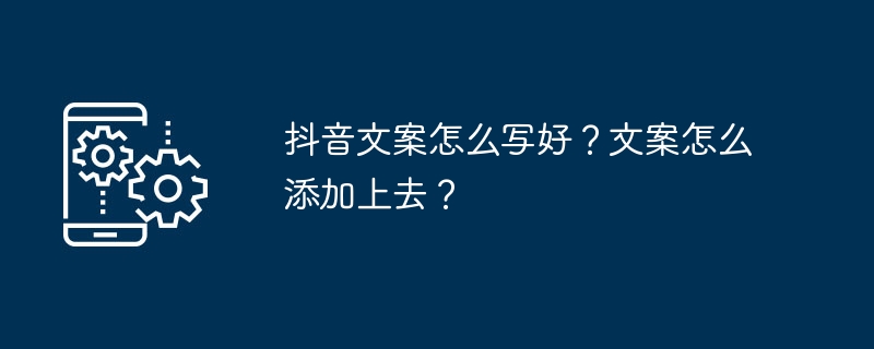 抖音文案怎么写好?文案怎么添加上去?