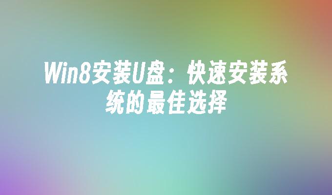 Win8安装U盘:快速安装系统的最佳选择