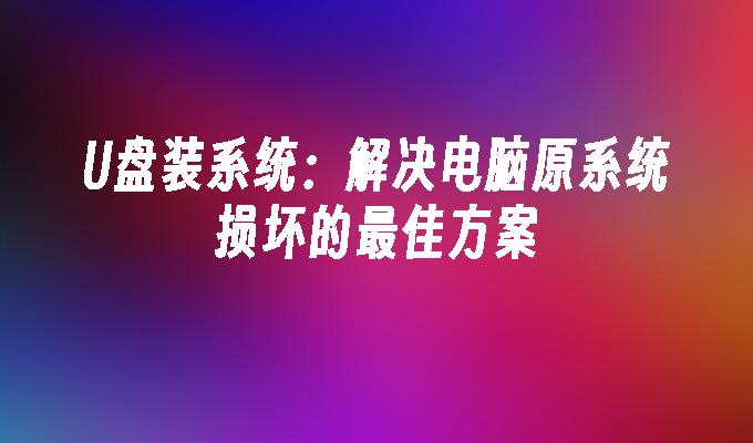 U盘装系统：解决电脑原系统损坏的最佳方案