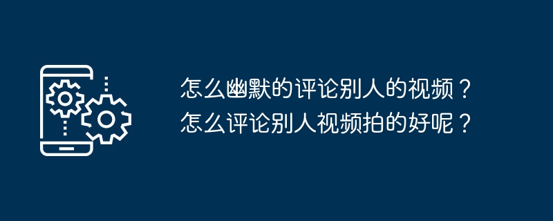 怎么幽默的评论别人的视频?怎么评论别人视频拍的好呢?