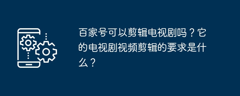 百家号可以剪辑电视剧吗?它的电视剧视频剪辑的要求是什么?