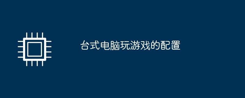 台式电脑玩游戏的配置