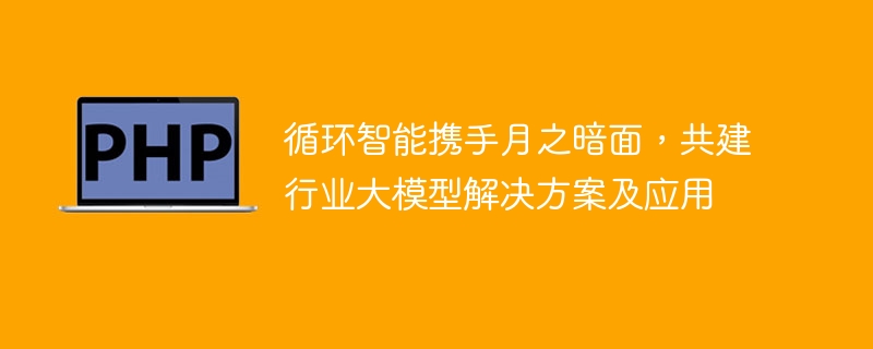 循环智能携手月之暗面,共建行业大模型解决方案及应用