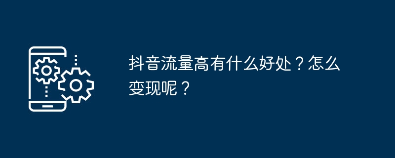 抖音流量高有什么好处?怎么变现呢?