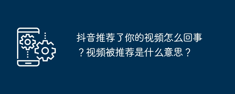 抖音推荐了你的视频怎么回事?视频被推荐是什么意思?