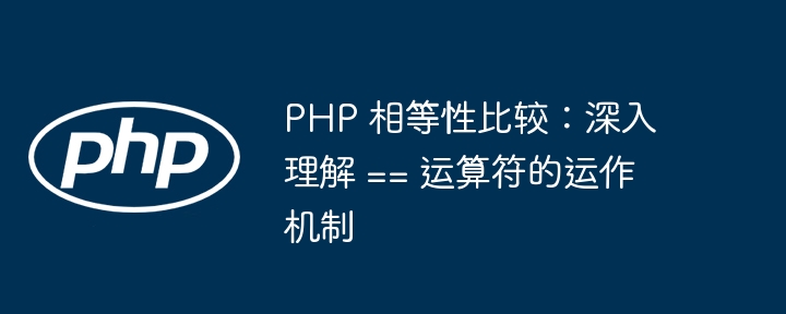 PHP 相等性比较:深入理解 == 运算符的运作机制